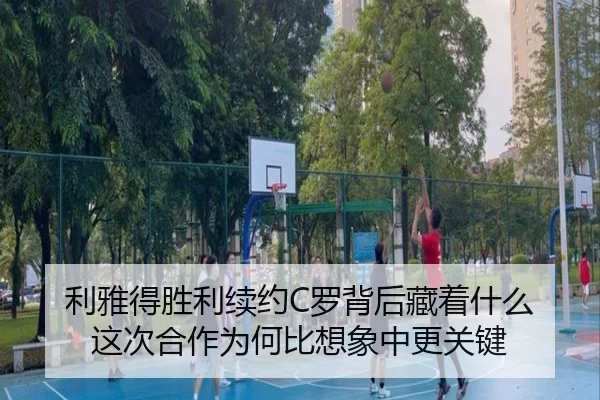 利雅得胜利续约C罗背后藏着什么 这次合作为何比想象中更关键